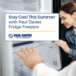 Stay Cool This Summer with Paul Davies Fridge Freezers